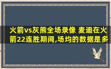 火箭vs灰熊全场录像 麦迪在火箭22连胜期间,场均的数据是多少